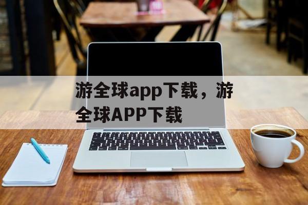 游全球app下载，游全球APP下载