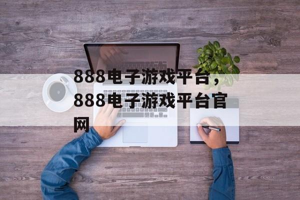 888电子游戏平台，888电子游戏平台官网