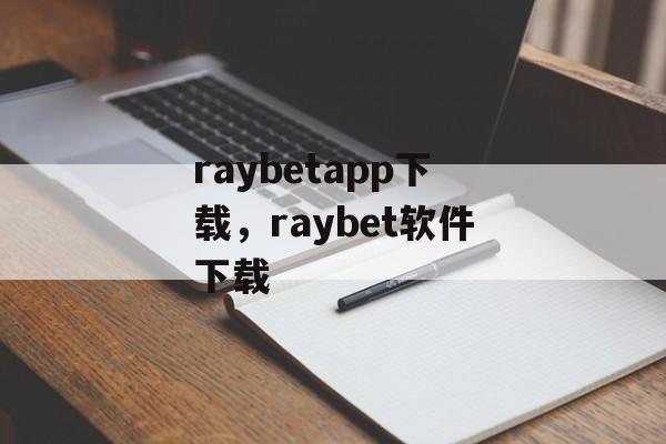 raybetapp下载，raybet软件下载