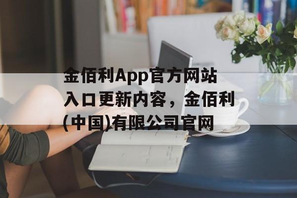 金佰利App官方网站入口更新内容，金佰利(中国)有限公司官网