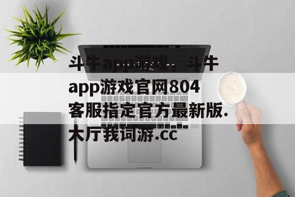 斗牛app游戏，斗牛app游戏官网804客服指定官方最新版.大厅我词游.cc