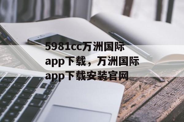 5981cc万洲国际app下载，万洲国际app下载安装官网