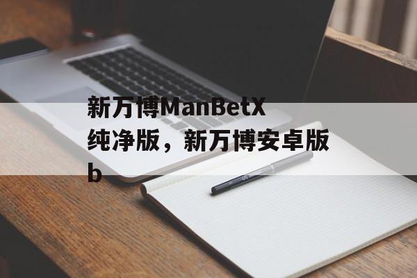 新万博ManBetX纯净版，新万博安卓版b