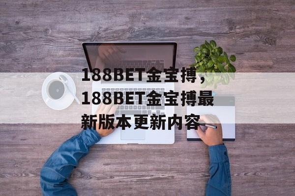 188BET金宝搏，188BET金宝搏最新版本更新内容