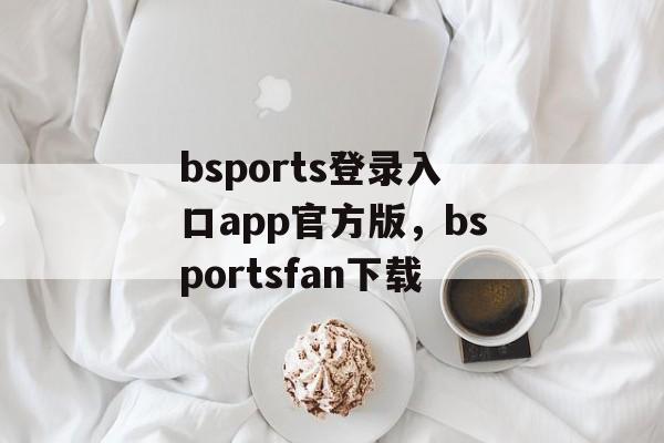 bsports登录入口app官方版，bsportsfan下载