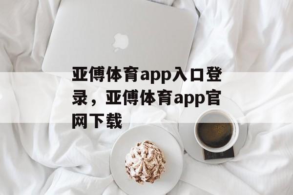 亚傅体育app入口登录，亚傅体育app官网下载