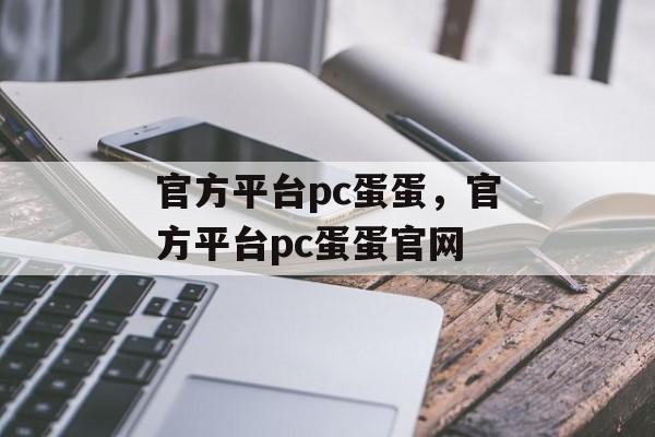 官方平台pc蛋蛋，官方平台pc蛋蛋官网