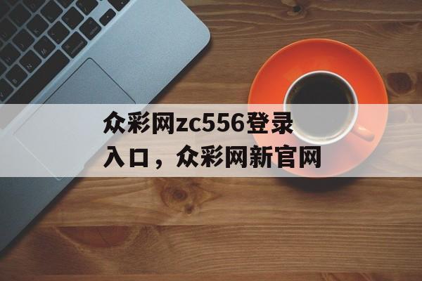 众彩网zc556登录入口，众彩网新官网