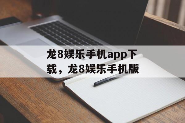 龙8娱乐手机app下载，龙8娱乐手机版