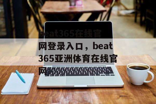 beat365在线官网登录入口，beat365亚洲体育在线官网