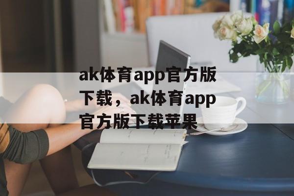 ak体育app官方版下载，ak体育app官方版下载苹果