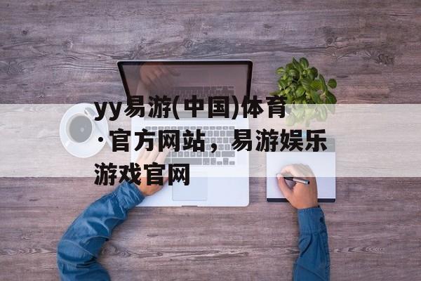 yy易游(中国)体育·官方网站，易游娱乐游戏官网