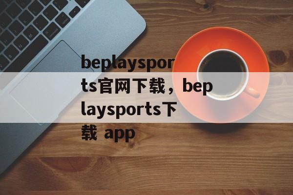 beplaysports官网下载，beplaysports下载 app