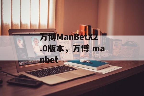 万博ManBetX2.0版本，万博 manbet