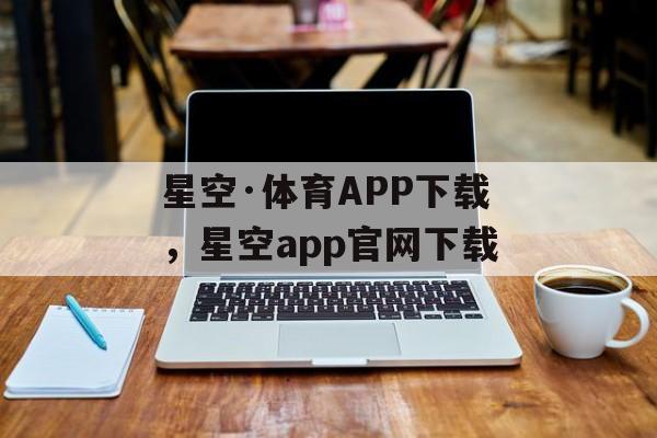 星空·体育APP下载，星空app官网下载