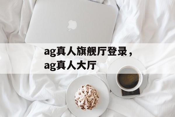 ag真人旗舰厅登录，ag真人大厅