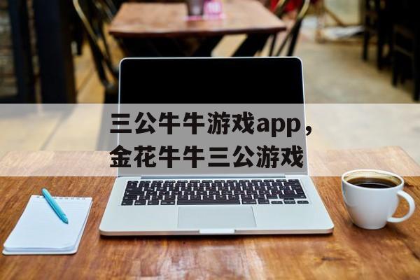 三公牛牛游戏app，金花牛牛三公游戏