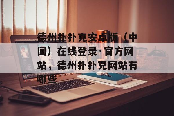 德州扑扑克安卓版（中国）在线登录·官方网站，德州扑扑克网站有哪些